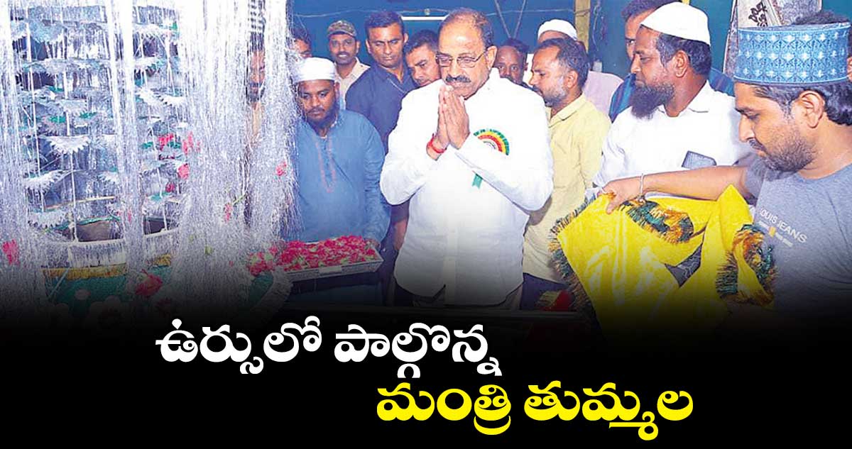 ఉర్సులో పాల్గొన్న మంత్రి తుమ్మల