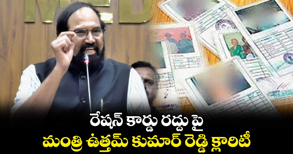 రేషన్ కార్డు రద్దు పై మంత్రి ఉత్తమ్ కుమార్ రెడ్డి క్లారిటీ