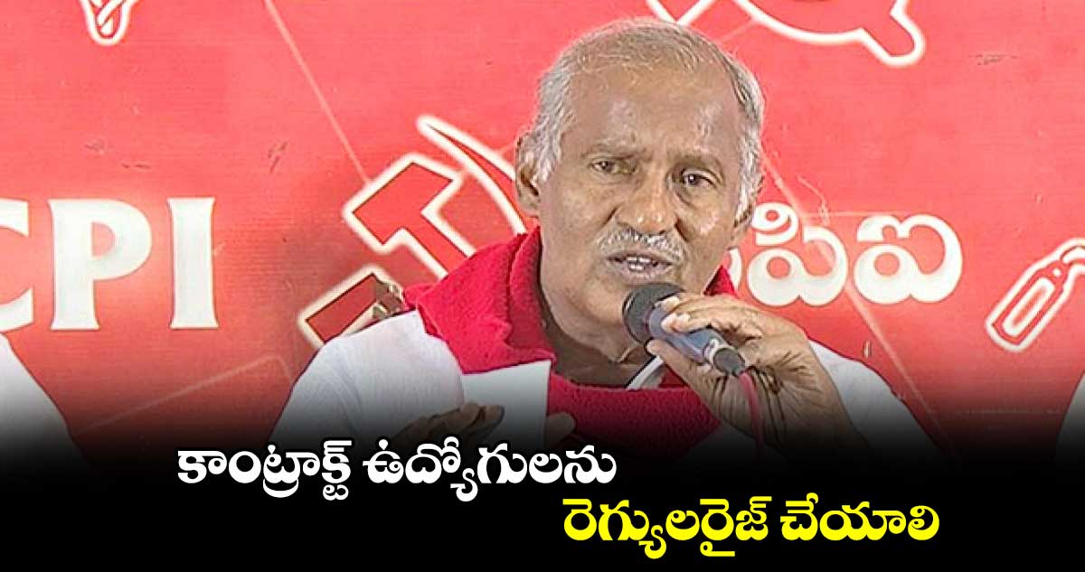 కాంట్రాక్ట్ ఉద్యోగులను రెగ్యులరైజ్ చేయాలి : కూనంనేని సాంబశివరావు