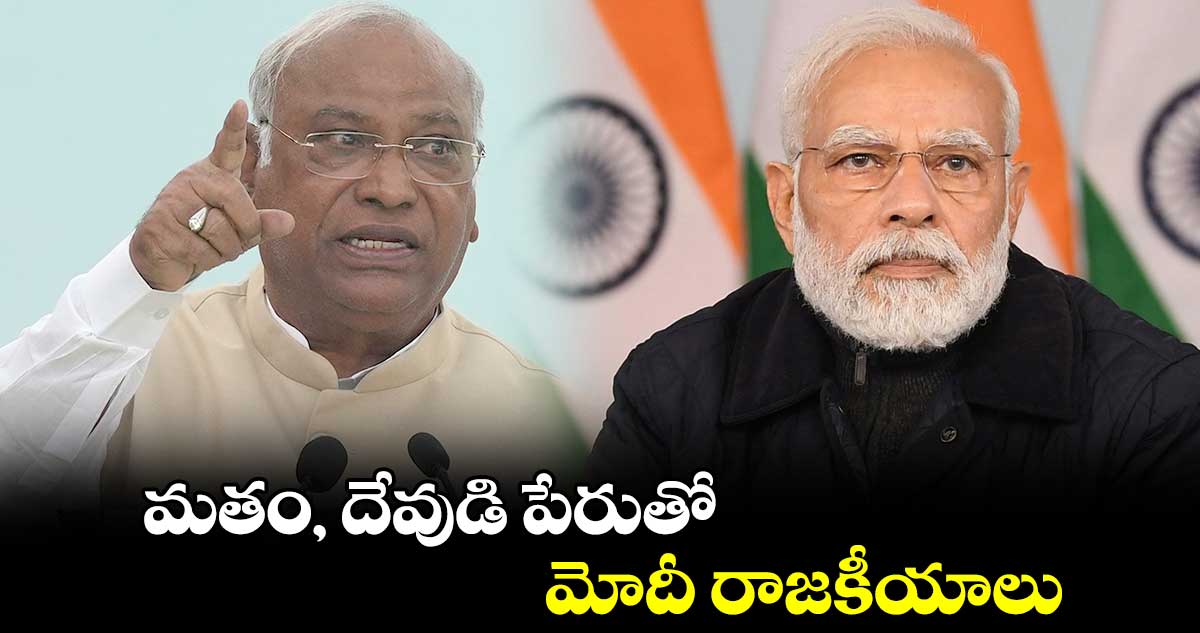 మతం, దేవుడి పేరుతో మోదీ రాజకీయాలు: ఖర్గే