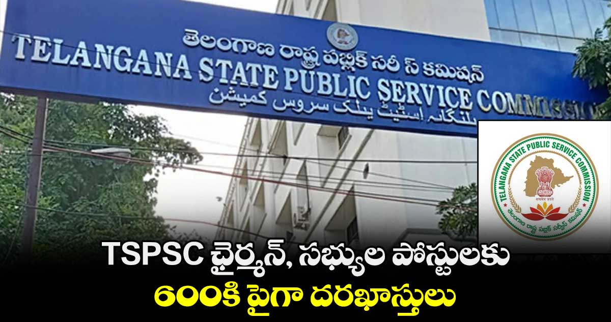 TSPSC ఛైర్మన్, సభ్యుల పోస్టులకు 600కి పైగా దరఖాస్తులు