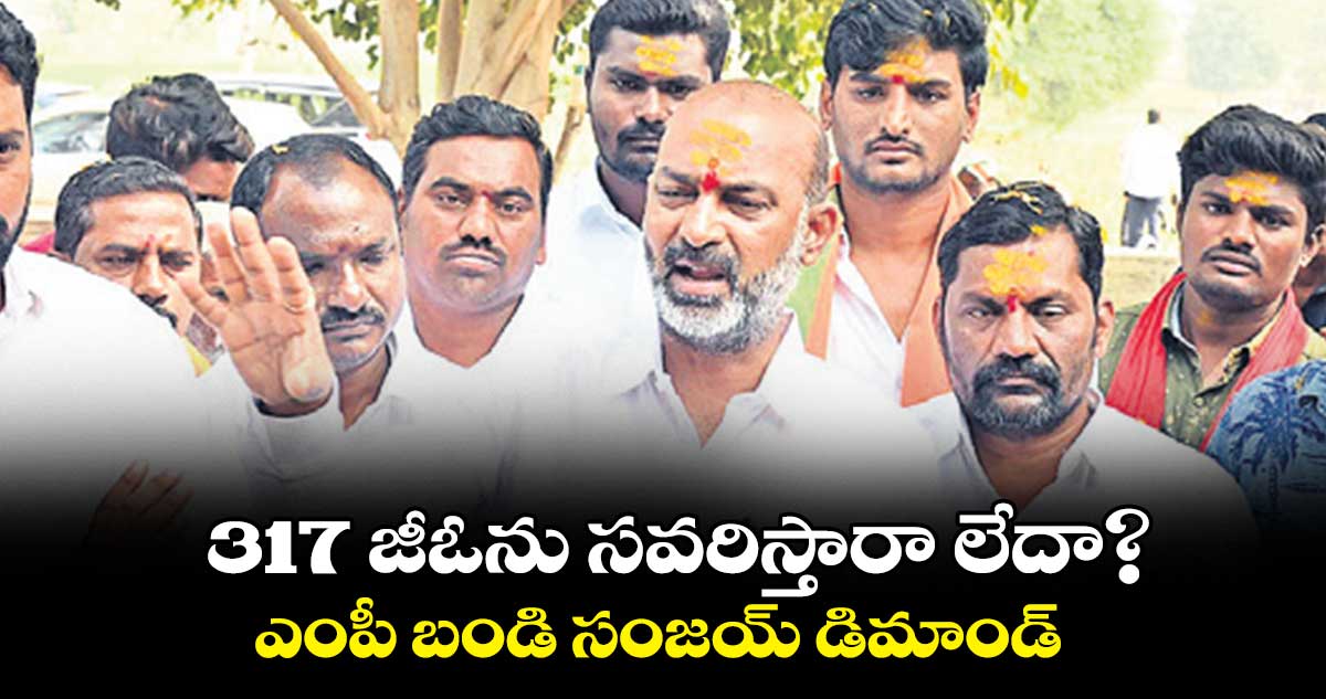 317 జీఓను సవరిస్తారా లేదా?  ఎంపీ బండి సంజయ్ డిమాండ్