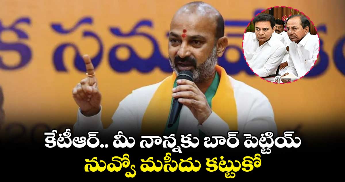  కేటీఆర్.. మీ నాన్నకు బార్ పెట్టియ్..నువ్వో మసీదు కట్టుకో