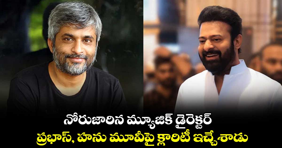 నోరుజారిన మ్యూజిక్ డైరెక్టర్... ప్రభాస్, హను మూవీపై క్లారిటీ ఇచ్చేశాడు