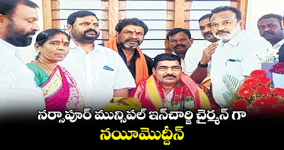 నర్సాపూర్ మున్సిపల్ ఇన్‌చార్జి చైర్మన్ గా నయీమొద్దీన్