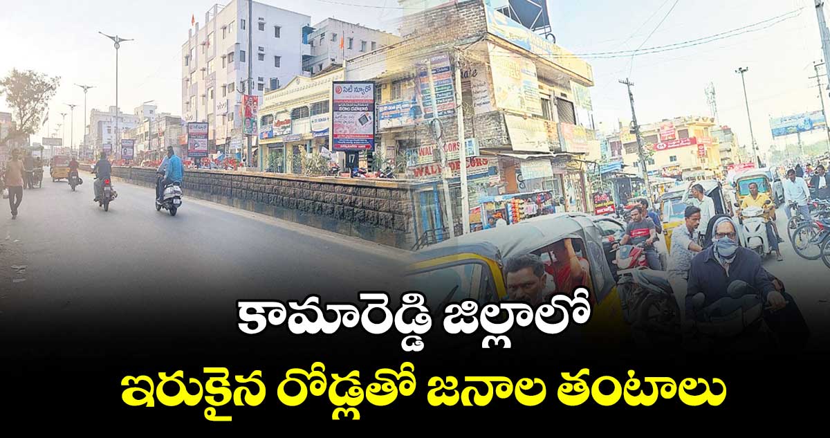 కామారెడ్డి జిల్లాలో ఇరుకైన రోడ్లతో జనాల తంటాలు