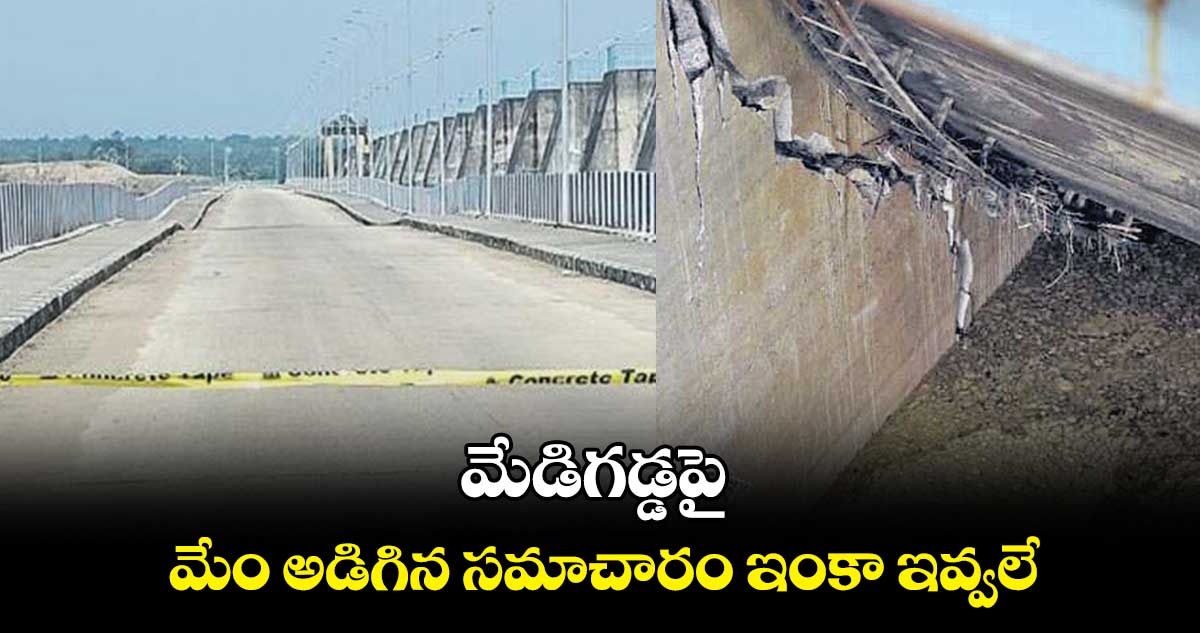 మేడిగడ్డపై మేం అడిగిన సమాచారం ఇంకా ఇవ్వలే