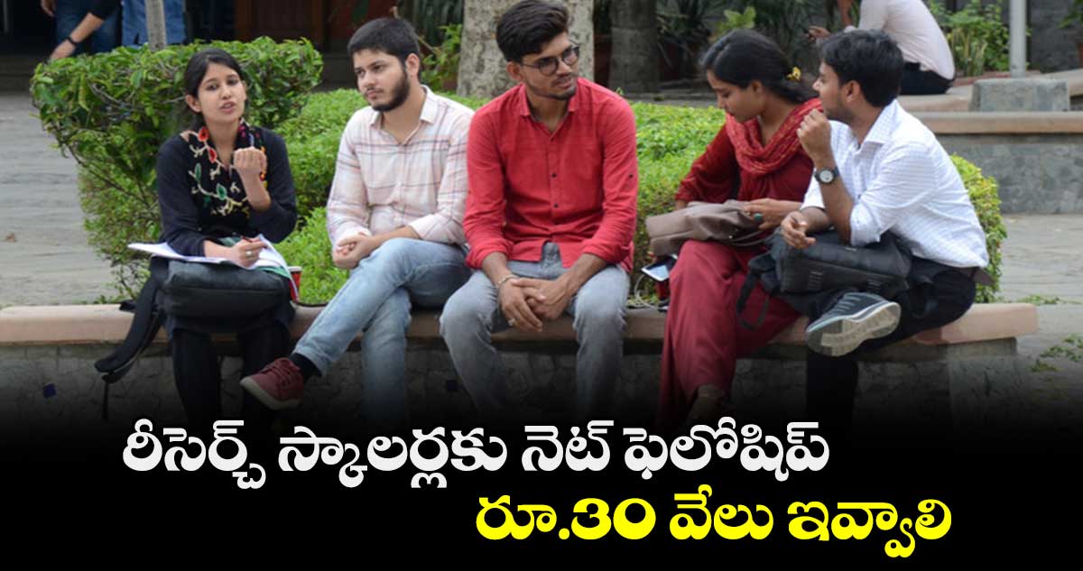  రీసెర్చ్ స్కాలర్లకు నెట్ ఫెలోషిప్ రూ.30 వేలు ఇవ్వాలి