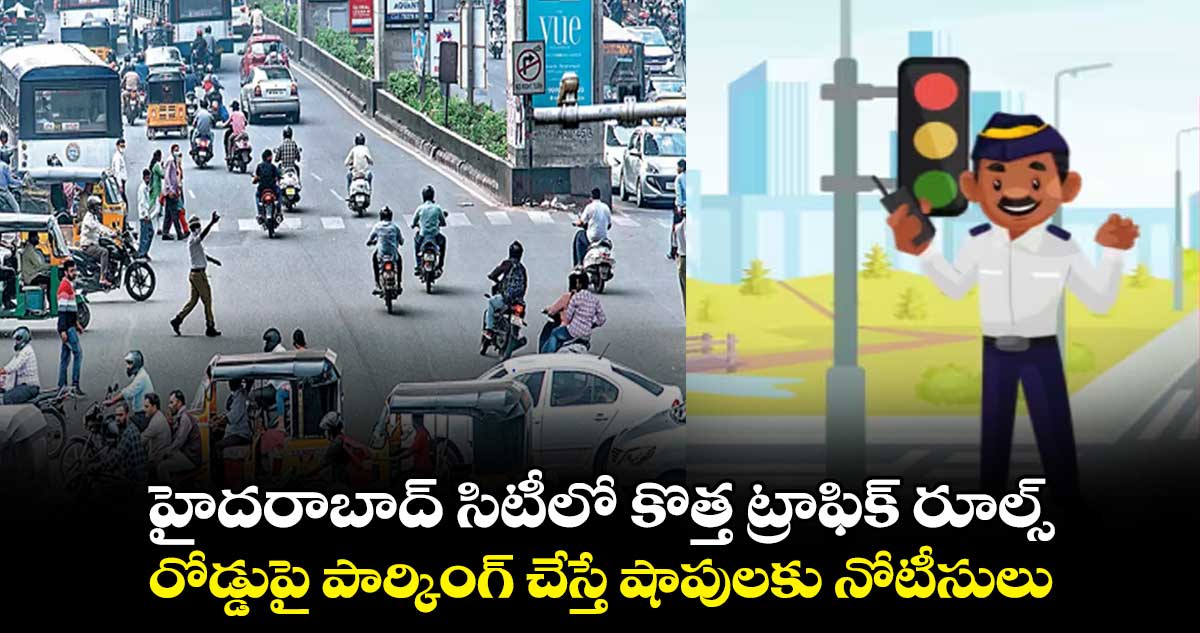 హైదరాబాద్ సిటీలో కొత్త ట్రాఫిక్ రూల్స్.. రోడ్డుపై పార్కింగ్ చేస్తే షాపులకు నోటీసులు