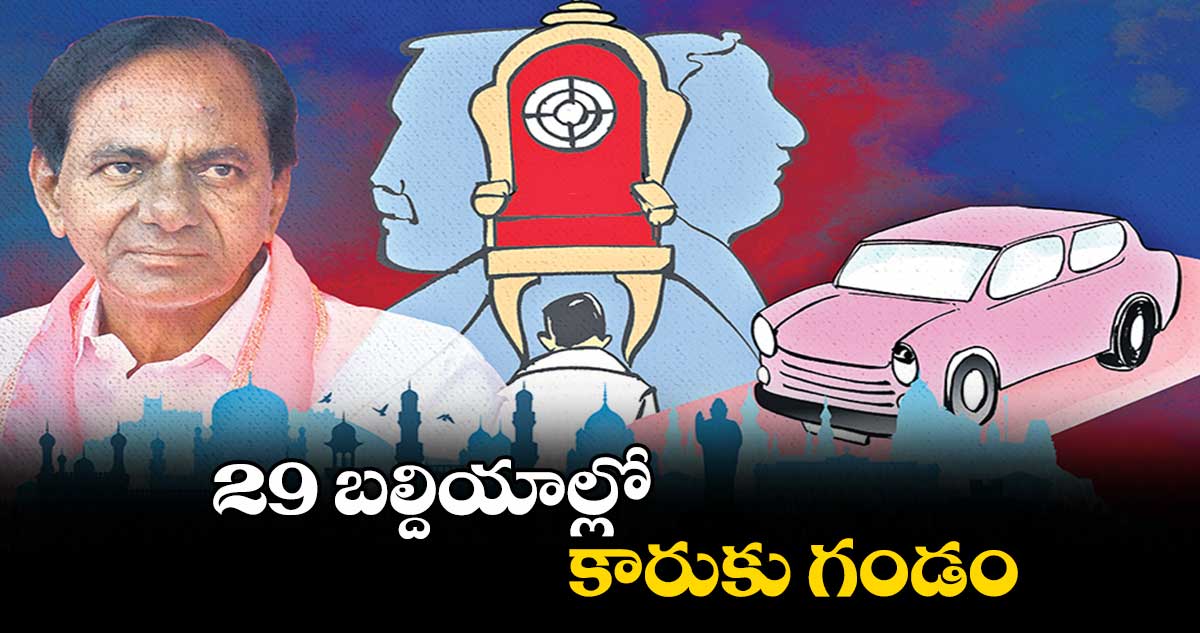 29 బల్దియాల్లో కారుకు గండం