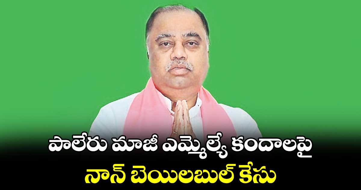 పాలేరు మాజీ ఎమ్మెల్యే కందాలపై నాన్ బెయిలబుల్ కేసు