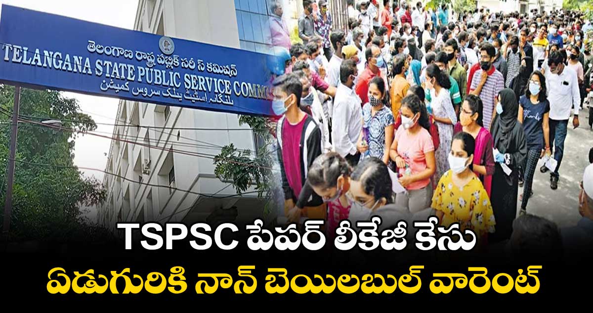 TSPSC పేపర్ లీకేజీ కేసు: ఏడుగురికి నాన్ బెయిలబుల్ వారెంట్