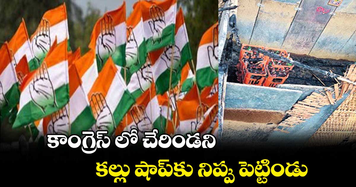 కాంగ్రెస్ లో చేరిండని..కల్లు షాప్​కు నిప్పు పెట్టిండు