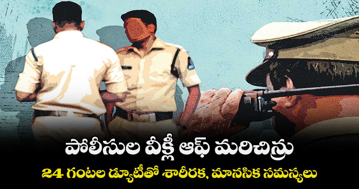 పోలీసుల వీక్లీ ఆఫ్​ మరిచిన్రు..  24 గంటల డ్యూటీతో  శారీరక, మానసిక సమస్యలు