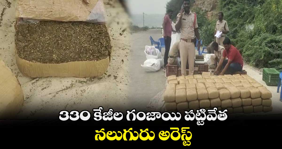 330 కేజీల గంజాయి పట్టివేత.. నలుగురు అరెస్ట్