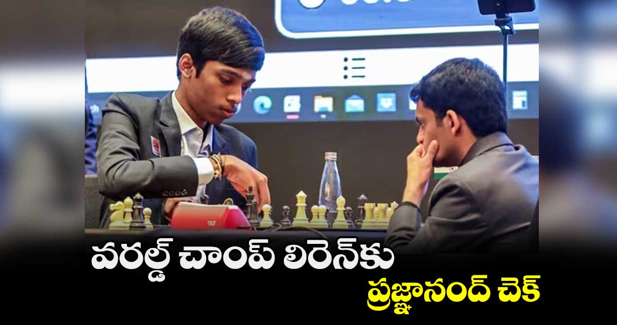 వరల్డ్ చాంప్‌‌‌‌‌‌‌‌ లిరెన్‌‌‌‌‌‌‌‌కు ప్రజ్ఞానంద్ చెక్
