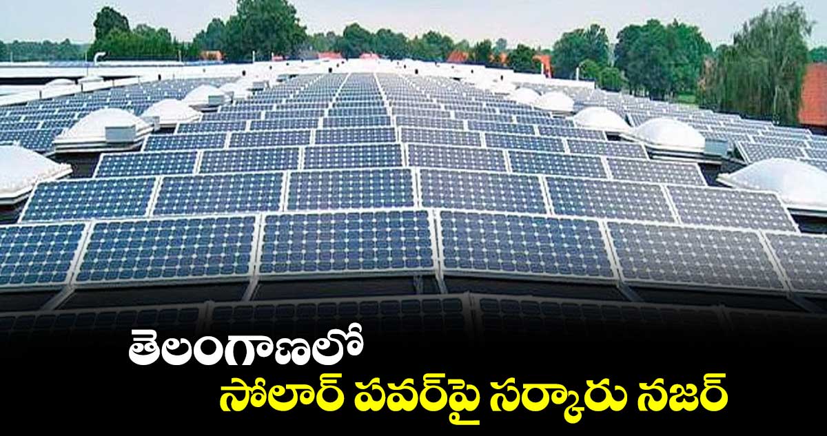 తెలంగాణలో సోలార్ పవర్పై సర్కారు నజర్