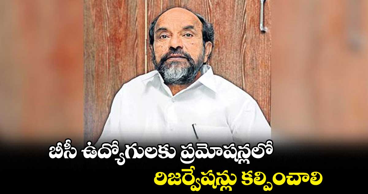 బీసీ ఉద్యోగులకు ప్రమోషన్లలో రిజర్వేషన్లు కల్పించాలి : ఆర్. కృష్ణయ్య