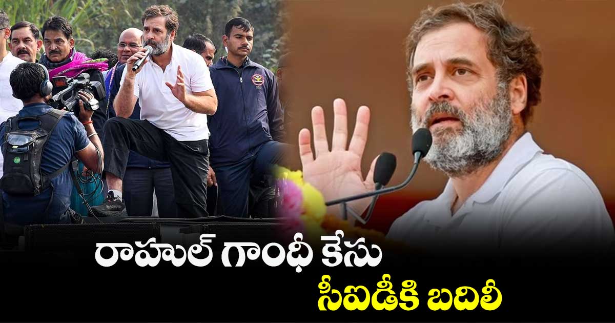రాహుల్ గాంధీ కేసు సీఐడీకి బదిలీ
