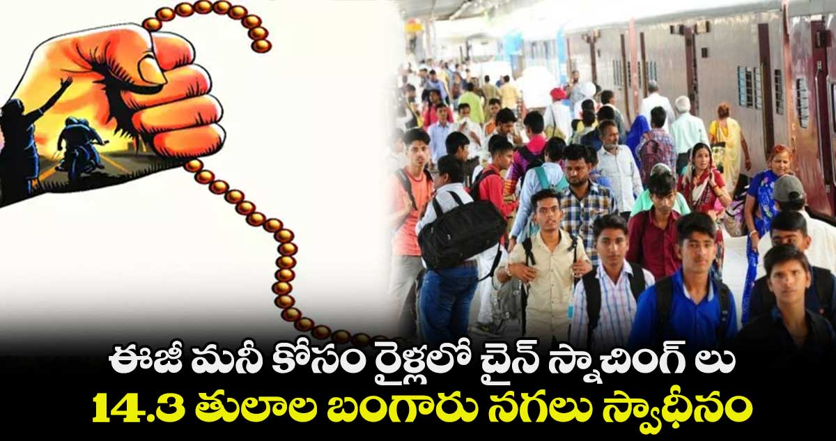 ఈజీ మనీ కోసం రైళ్లలో చైన్ స్నాచింగ్ లు .. 14.3 తులాల బంగారు నగలు స్వాధీనం