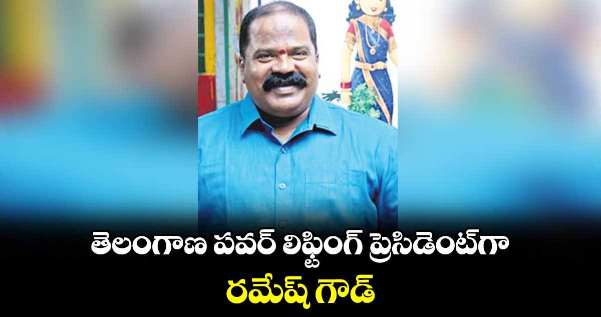 తెలంగాణ పవర్ లిఫ్టింగ్ ప్రెసిడెంట్గా రమేష్ గౌడ్