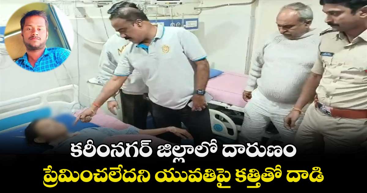 కరీంనగర్ జిల్లాలో దారుణం.. ప్రేమించలేదని యువతిపై కత్తితో దాడి 