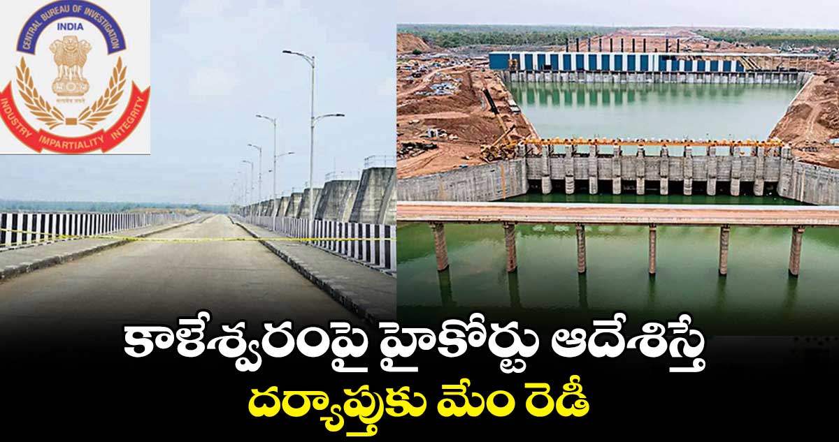 కాళేశ్వరంపై హైకోర్టు ఆదేశిస్తే దర్యాప్తుకు మేం రెడీ : సీబీఐ