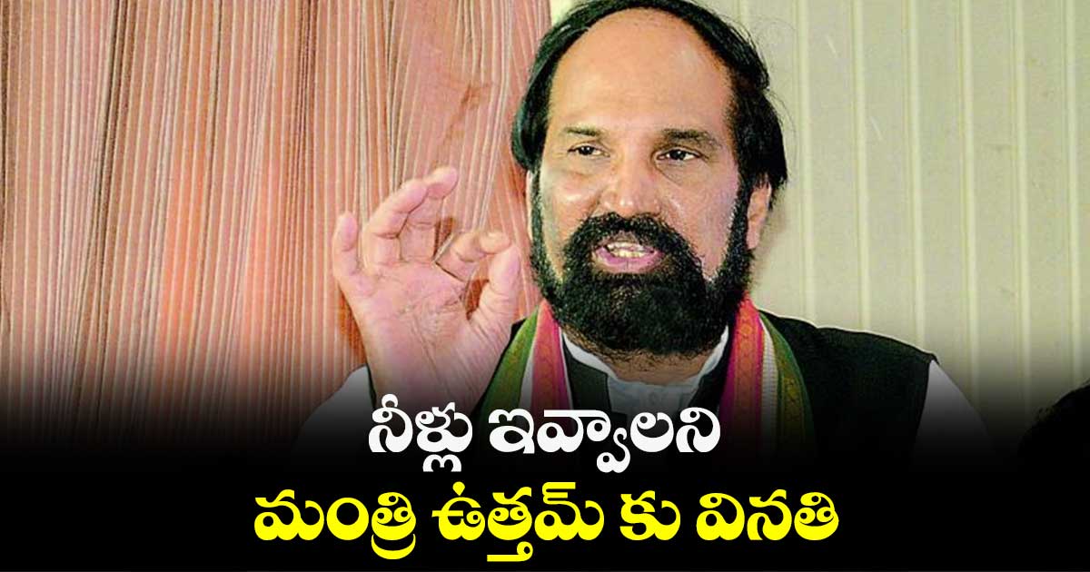 నీళ్లు ఇవ్వాలని మంత్రి ఉత్తమ్ కు వినతి