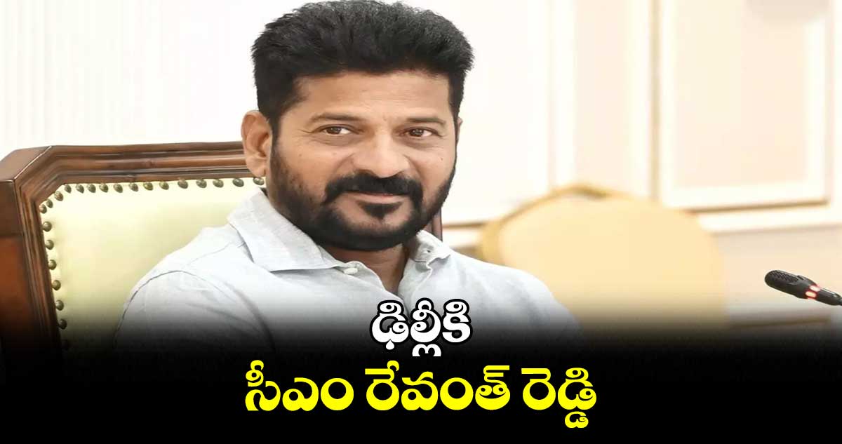 ఢిల్లీకి సీఎం రేవంత్ రెడ్డి 