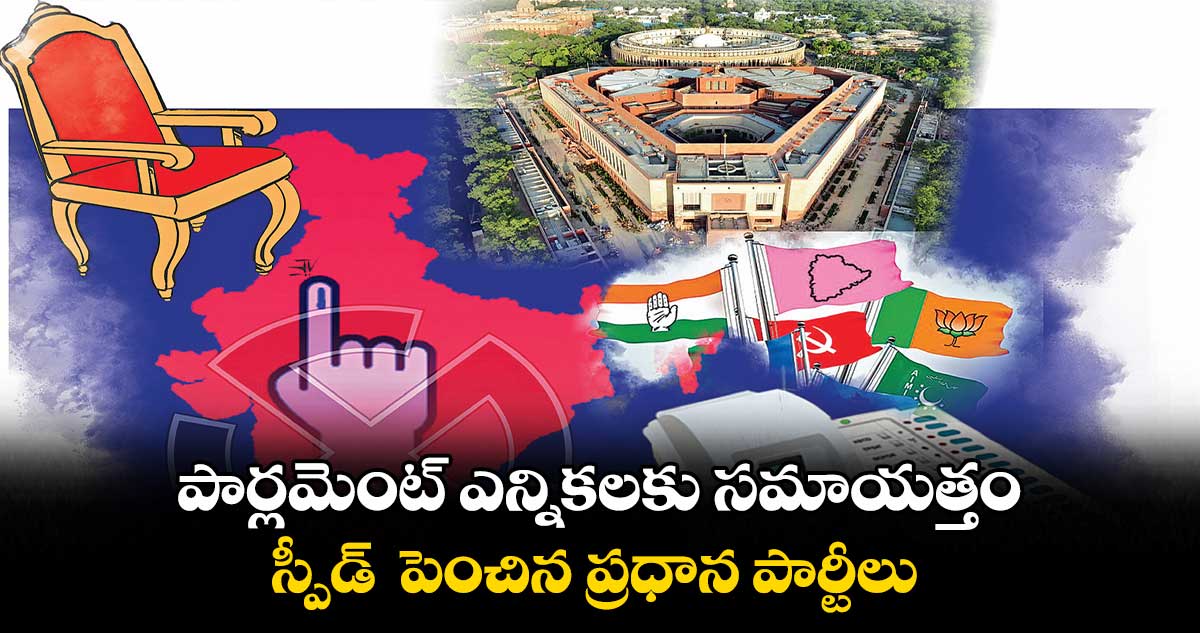 పార్లమెంట్ ఎన్నికలకు సమాయత్తం..స్పీడ్  పెంచిన ప్రధాన పార్టీలు