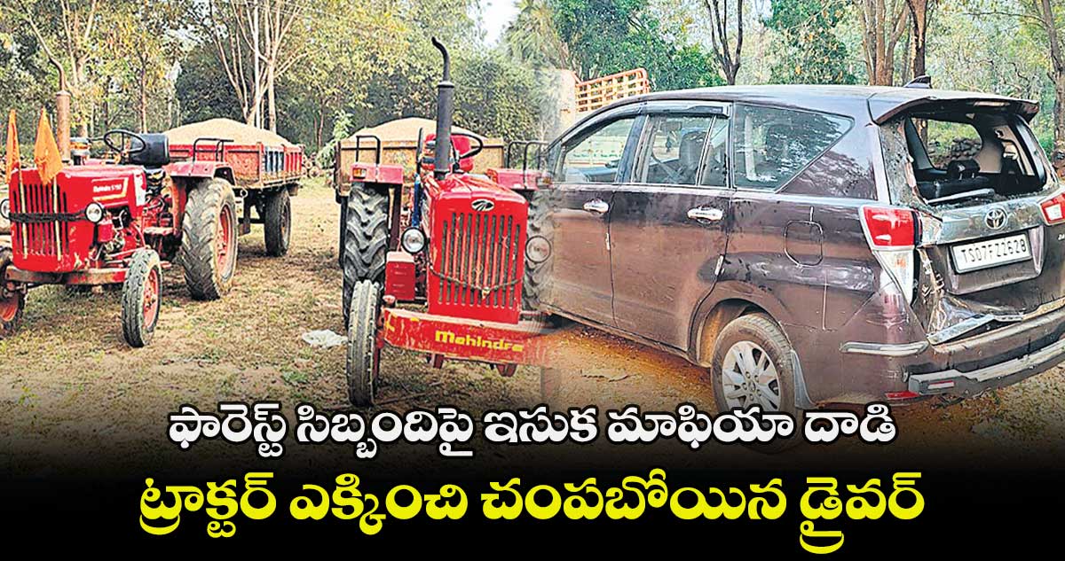 ఫారెస్ట్ సిబ్బందిపై ఇసుక మాఫియా దాడి.. ట్రాక్టర్ ఎక్కించి చంపబోయిన డ్రైవర్