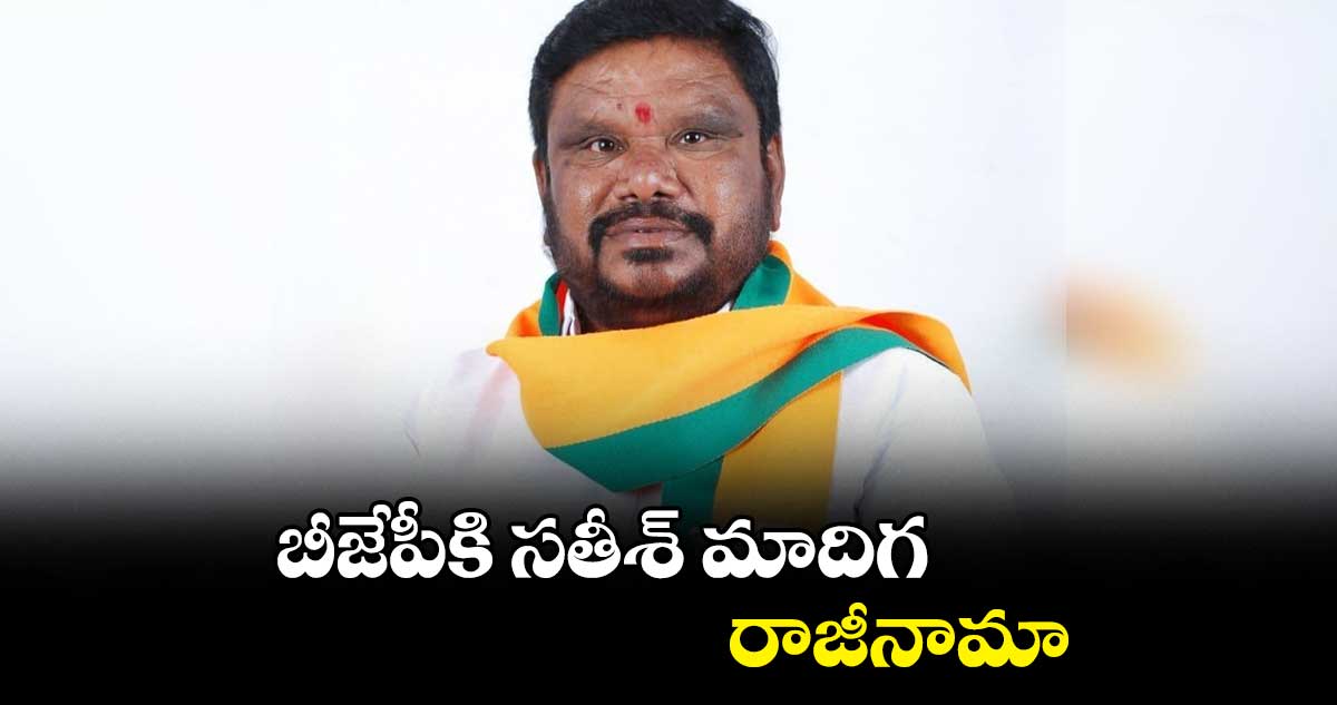 బీజేపీకి సతీశ్ మాదిగ రాజీనామా