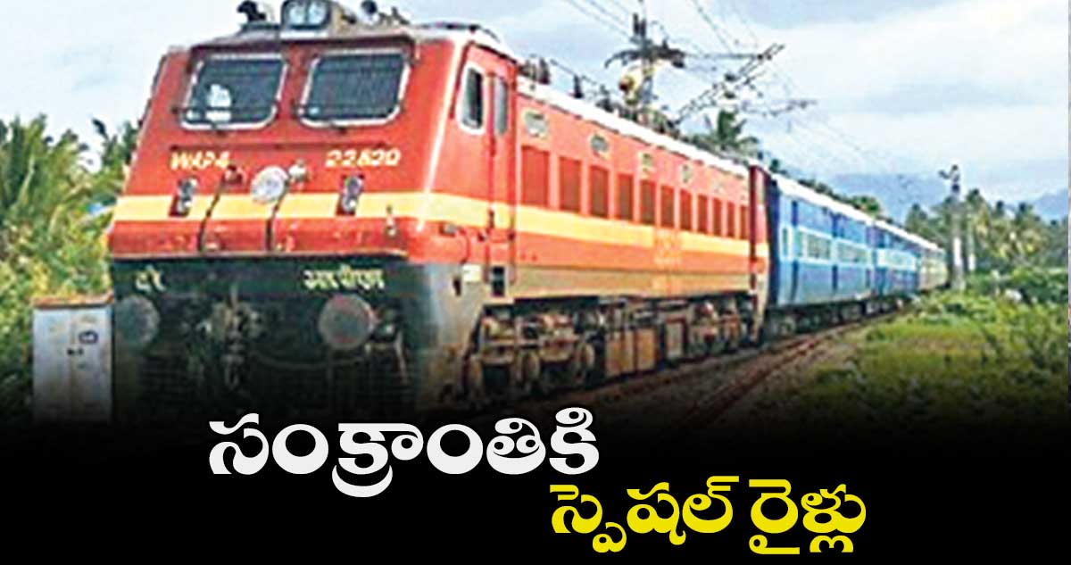 సంక్రాంతికి స్పెషల్ రైళ్లు