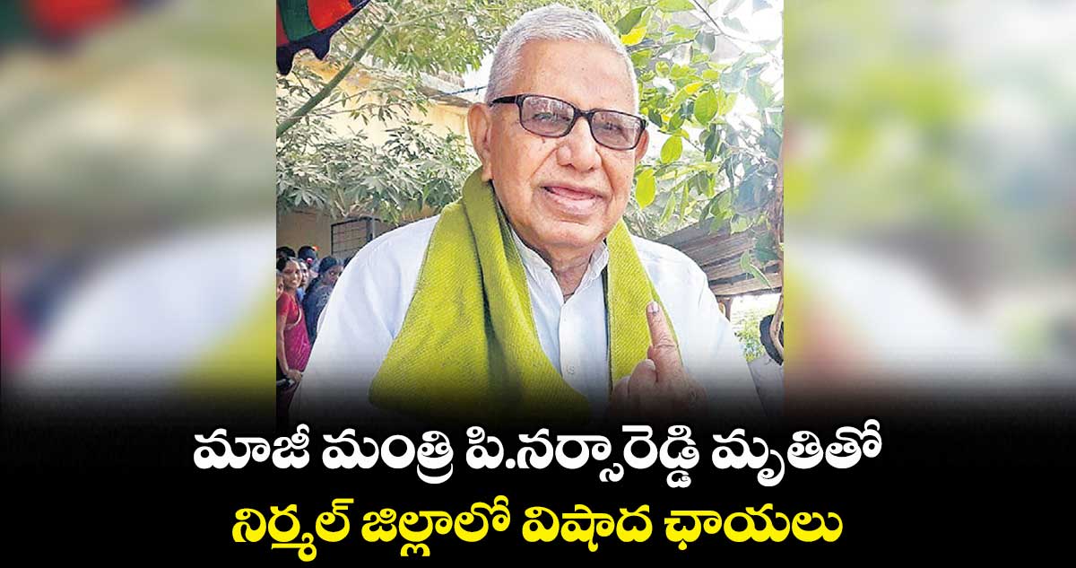 మాజీ మంత్రి పి.నర్సారెడ్డి మృతితో నిర్మల్ జిల్లాలో విషాద ఛాయలు