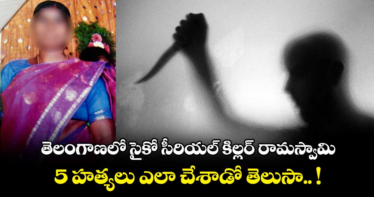 తెలంగాణలో సైకో సీరియల్ కిల్లర్ రామస్వామి.. 5 హత్యలు ఎలా చేశాడో తెలుసా.. !