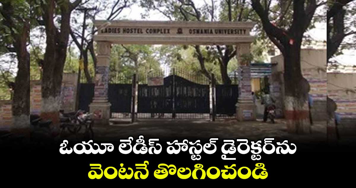 ఓయూ లేడీస్ హాస్టల్ డైరెక్టర్ను వెంటనే తొలగించండి : ఆంజనేయులు