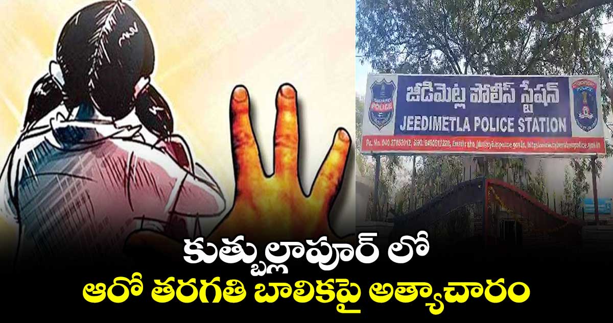 కుత్బుల్లాపూర్⁬లో ఆరో తరగతి బాలికపై అత్యాచారం