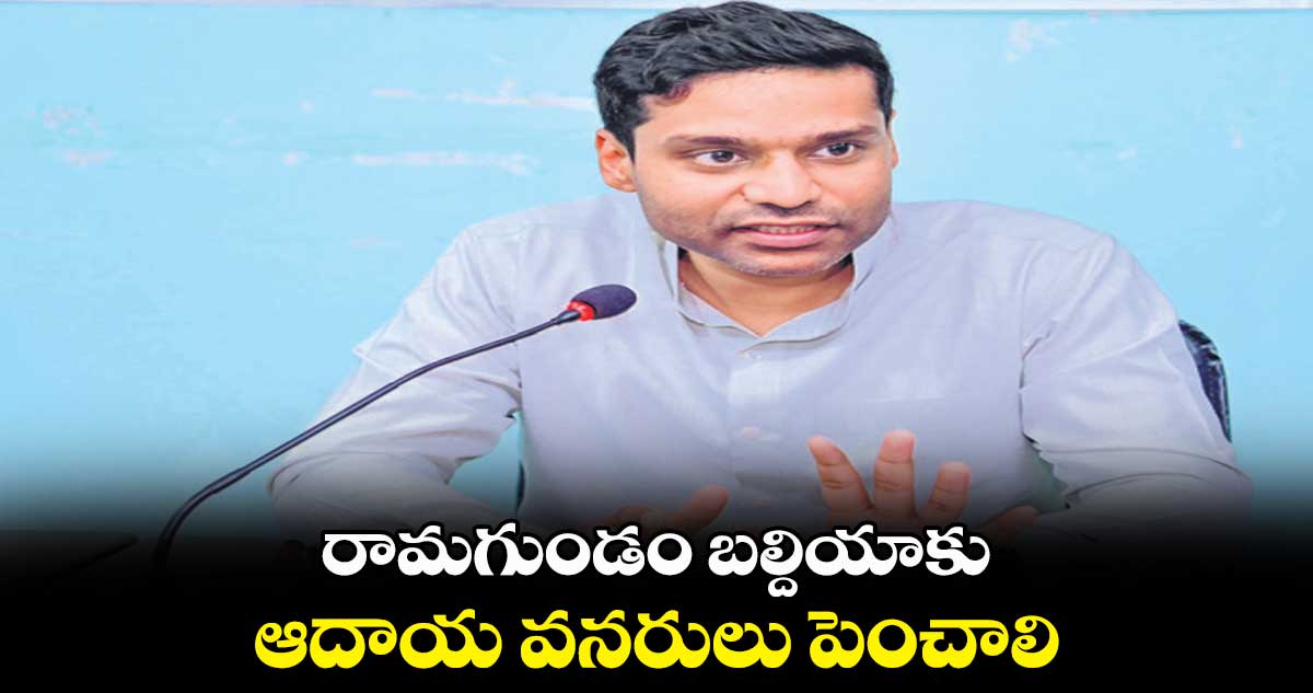 రామగుండం బల్దియాకు ఆదాయ వనరులు పెంచాలి : ముజమ్మిల్‌‌‌‌‌‌‌‌‌‌‌‌‌‌‌‌ ఖాన్‌‌‌‌‌‌‌‌‌‌‌‌‌‌‌‌