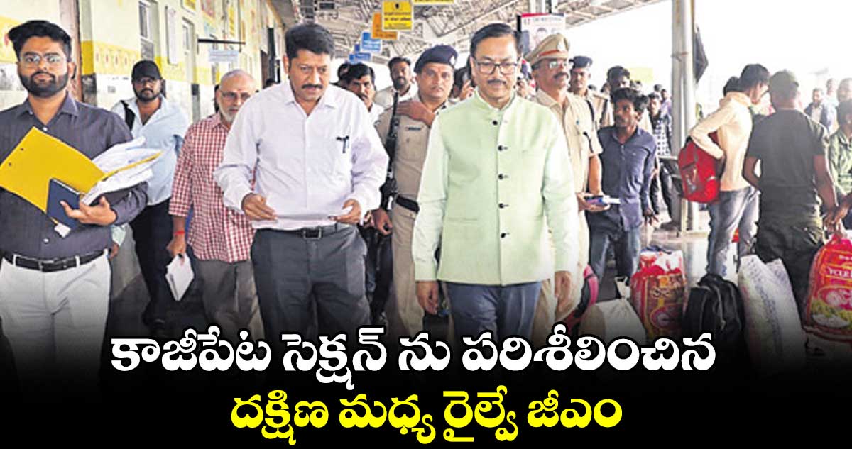 కాజీపేట సెక్షన్ ను పరిశీలించిన దక్షిణ మధ్య రైల్వే జీఎం