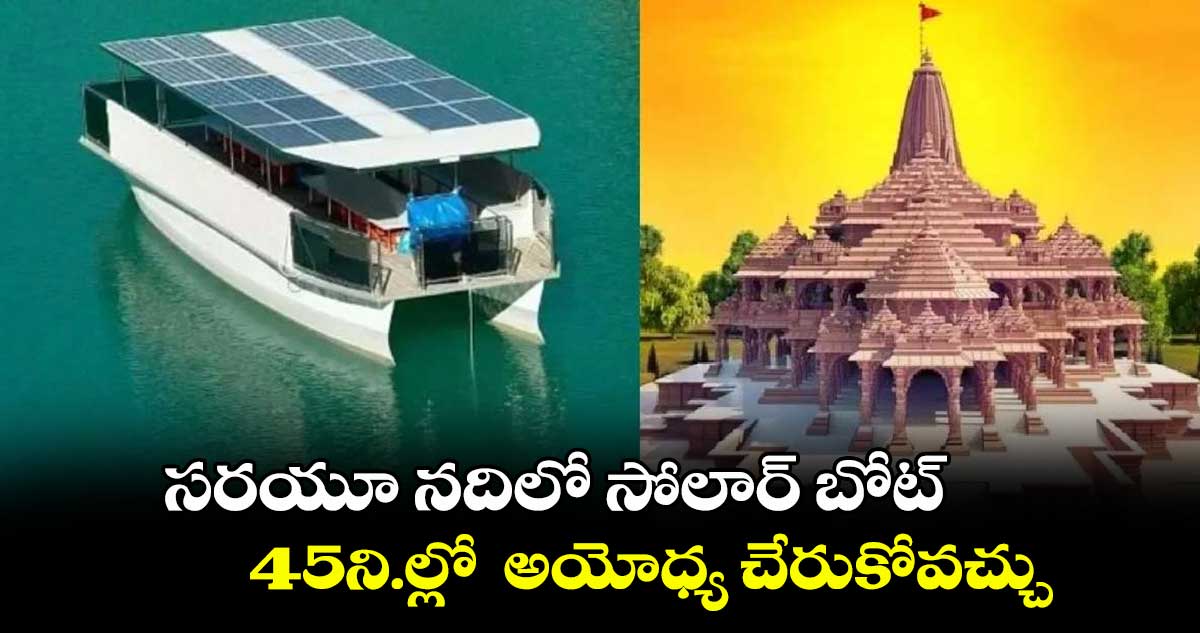 సరయూ నదిలో సోలార్ బోట్.. 45ని.ల్లో అయోధ్య చేరుకోవచ్చు