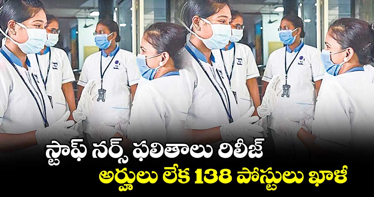 స్టాఫ్ నర్స్ ఫలితాలు రిలీజ్ .. అర్హులు లేక 138 పోస్టులు ఖాళీ
