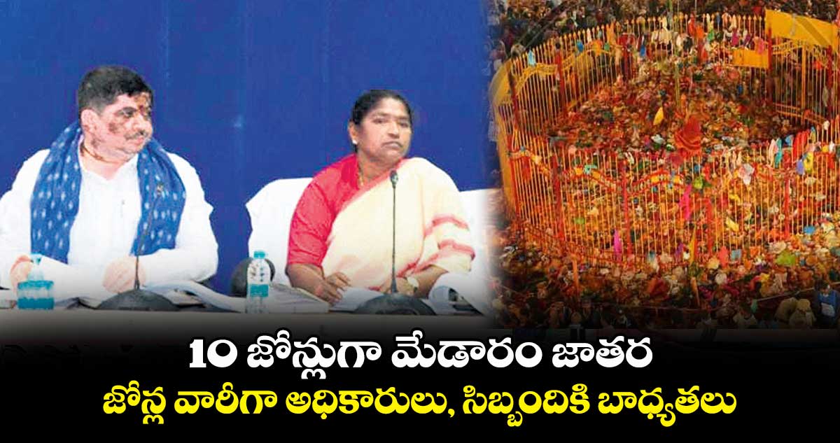 10 జోన్లుగా మేడారం జాతర .. జోన్ల వారీగా అధికారులు, సిబ్బందికి బాధ్యతలు