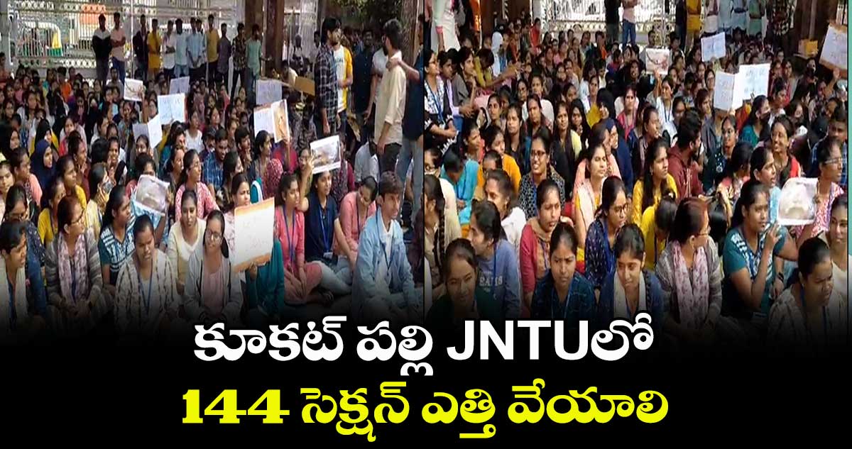 కూకట్ పల్లి JNTUలో 144 సెక్షన్ ఎత్తి వేయాలి: విద్యార్థులు