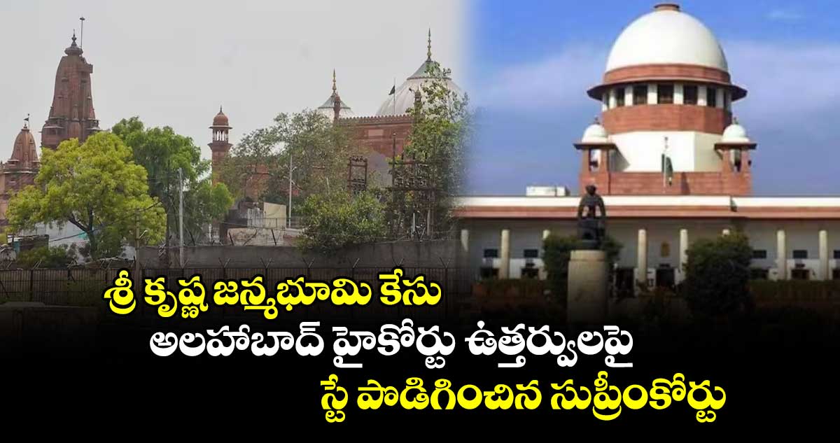  శ్రీ కృష్ణ జన్మభూమి కేసు: అలహాబాద్​ హైకోర్టు ఉత్తర్వులపై స్టే పొడిగించిన సుప్రీంకోర్టు