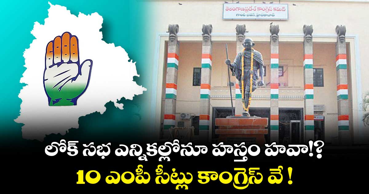 తెలంగాణలో 10 ఎంపీ సీట్లు కాంగ్రెస్ వే!?