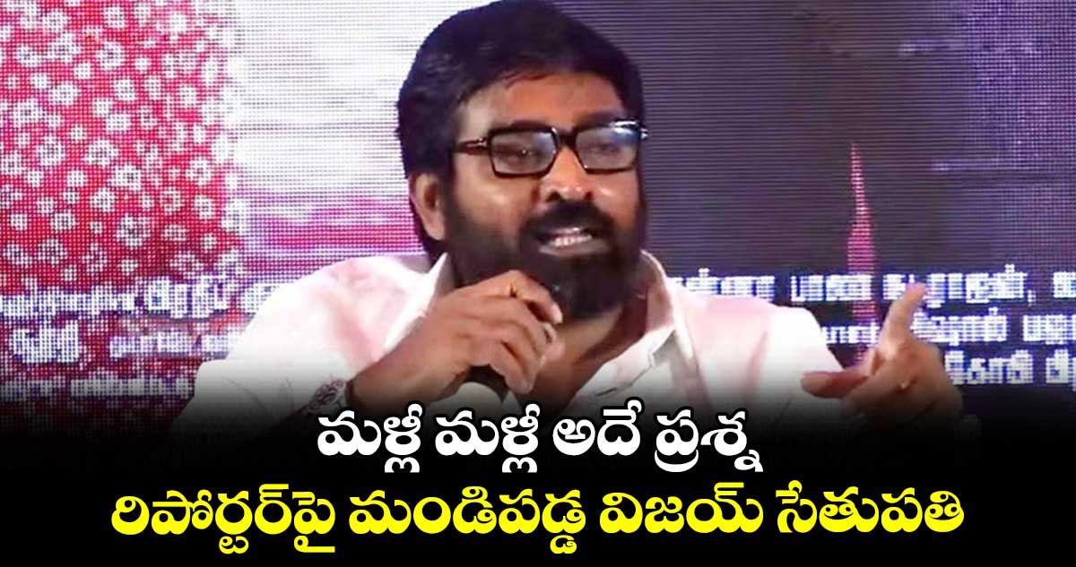 మళ్లీ మళ్లీ అదే ప్రశ్న.. రిపోర్టర్పై మండిపడ్డ విజయ్ సేతుపతి