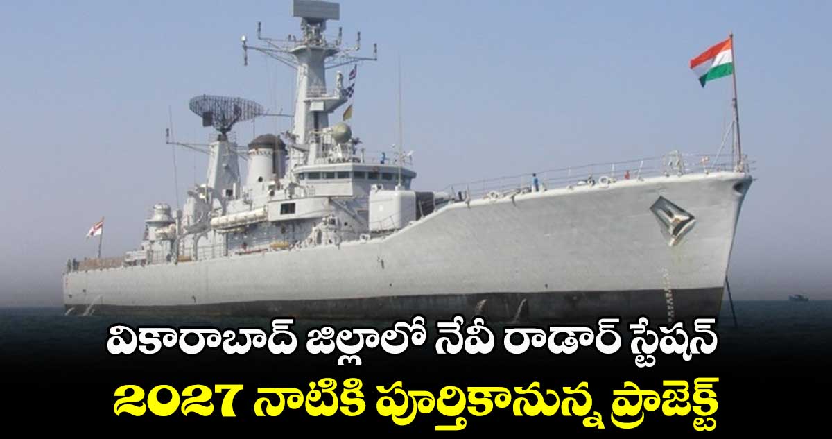 వికారాబాద్ జిల్లాలో నేవీ రాడార్ స్టేషన్ .. 2027 నాటికి పూర్తికానున్న ప్రాజెక్ట్