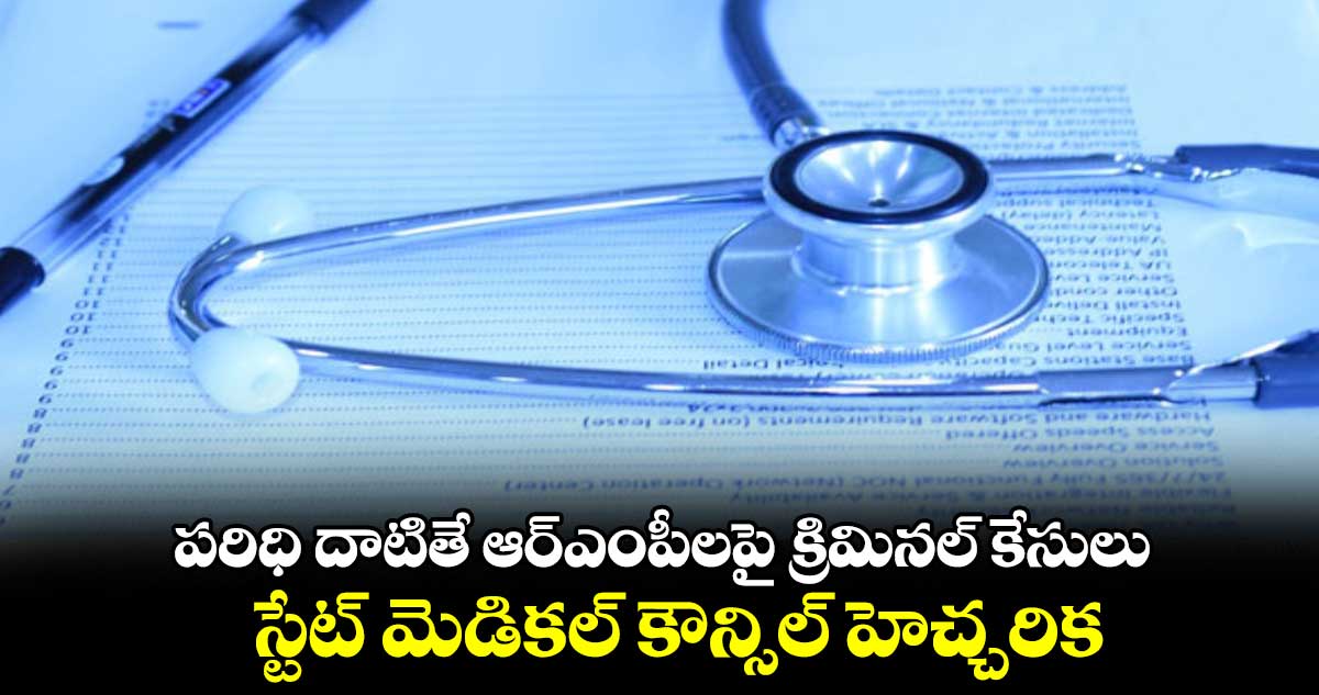 పరిధి దాటితే ఆర్ఎంపీలపై క్రిమినల్ కేసులు .. స్టేట్ మెడికల్ కౌన్సిల్ హెచ్చరిక