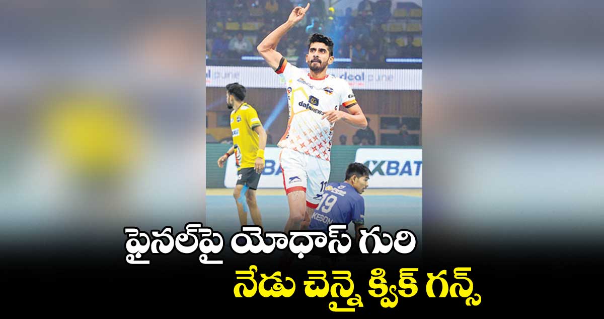 ఫైనల్పై యోధాస్ గురి ....నేడు చెన్నై క్విక్ గన్స్తో సెమీస్ ఫైట్