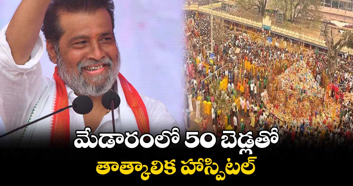 మేడారంలో 50 బెడ్లతో తాత్కాలిక హాస్పిటల్ :  మంత్రి దామోదర రాజనర్సింహ 